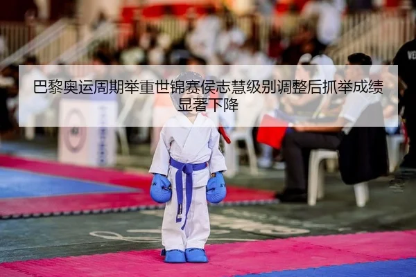 巴黎奥运周期举重世锦赛侯志慧级别调整后抓举成绩显著下降（yaxin）